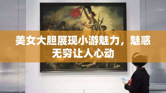 美女大胆展现小游魅力，魅惑无穷让人心动