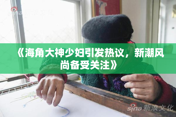 《海角大神少妇引发热议，新潮风尚备受关注》
