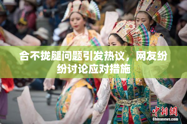 合不拢腿问题引发热议，网友纷纷讨论应对措施