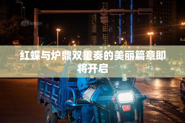 红蝶与炉鼎双重奏的美丽篇章即将开启