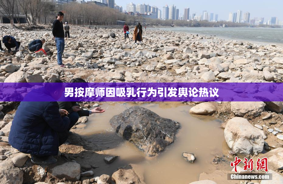 男按摩师因吸乳行为引发舆论热议