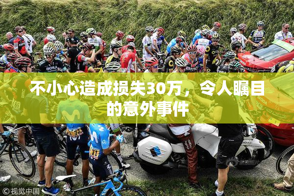 不小心造成损失30万，令人瞩目的意外事件