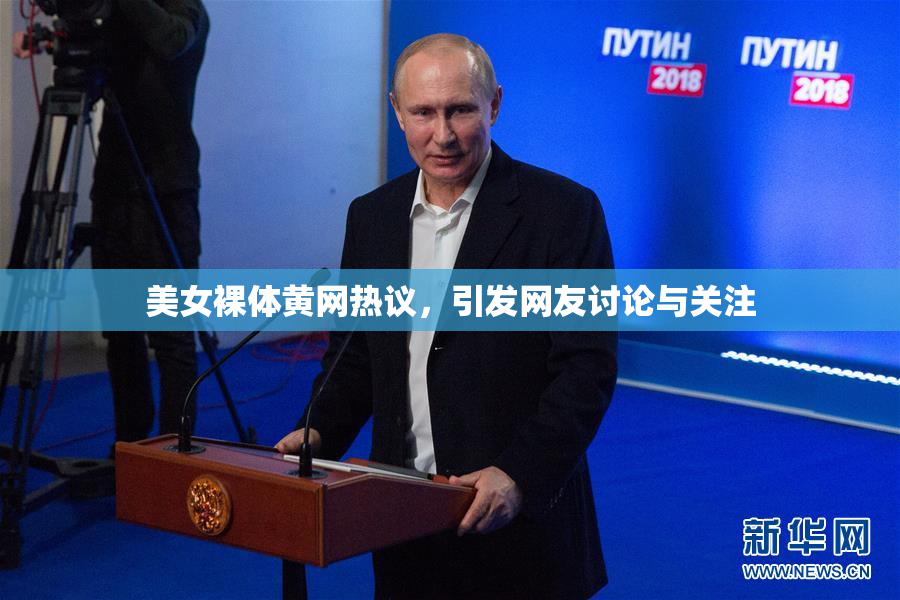 美女裸体黄网热议，引发网友讨论与关注