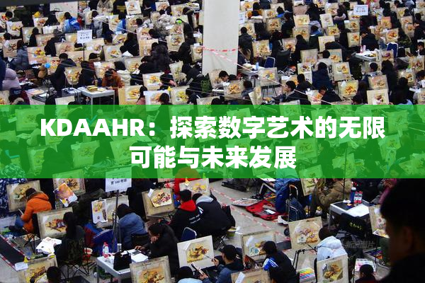 KDAAHR：探索数字艺术的无限可能与未来发展