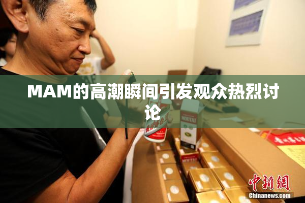 MAM的高潮瞬间引发观众热烈讨论