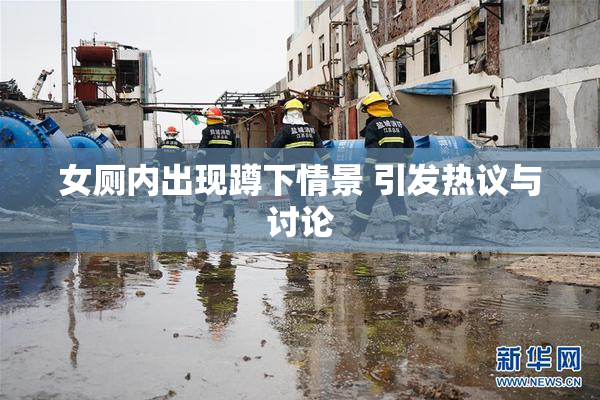 女厕内出现蹲下情景 引发热议与讨论