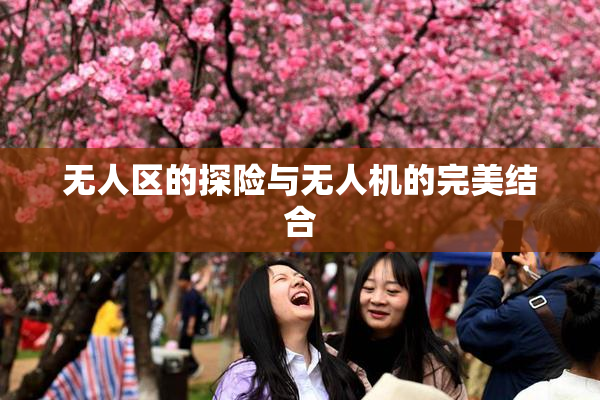 无人区的探险与无人机的完美结合