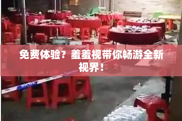 免费体验？羞羞视带你畅游全新视界！