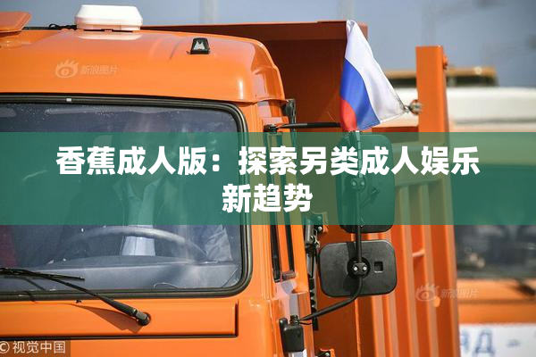 香蕉成人版：探索另类成人娱乐新趋势