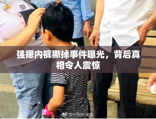 强摁内裤撕掉事件曝光，背后真相令人震惊