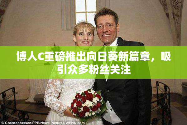 博人C重磅推出向日葵新篇章，吸引众多粉丝关注