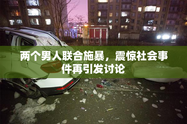 两个男人联合施暴，震惊社会事件再引发讨论