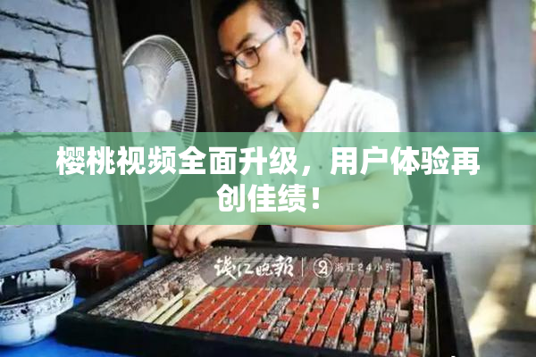 樱桃视频全面升级，用户体验再创佳绩！