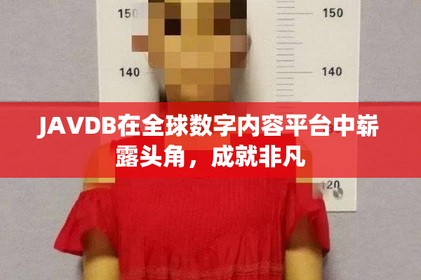 JAVDB在全球数字内容平台中崭露头角，成就非凡