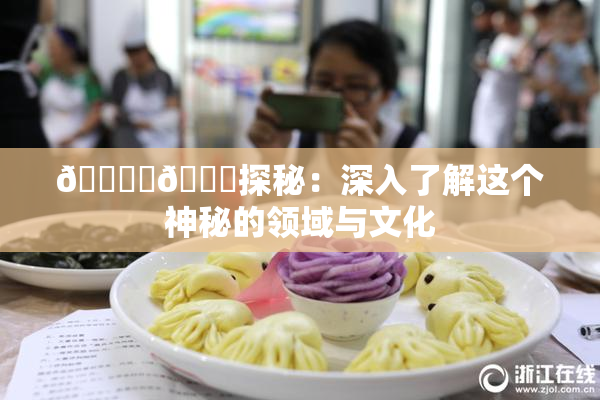 🔞‌🍌探秘：深入了解这个神秘的领域与文化