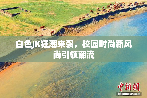 白色JK狂潮来袭，校园时尚新风尚引领潮流