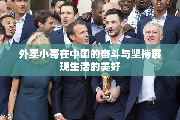 外卖小哥在中国的奋斗与坚持展现生活的美好