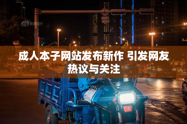 成人本子网站发布新作 引发网友热议与关注