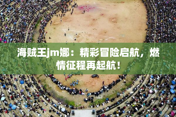 海贼王jm娜：精彩冒险启航，燃情征程再起航！