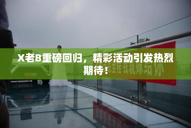 X老B重磅回归，精彩活动引发热烈期待！