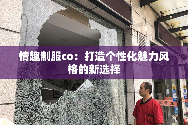 情趣制服co：打造个性化魅力风格的新选择