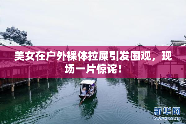 美女在户外裸体拉屎引发围观，现场一片惊诧！
