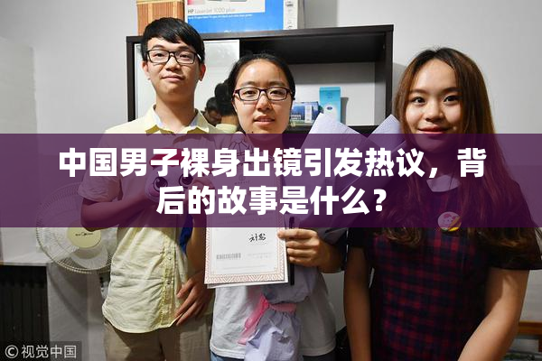 中国男子裸身出镜引发热议，背后的故事是什么？