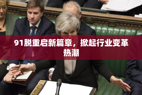91脱重启新篇章，掀起行业变革热潮