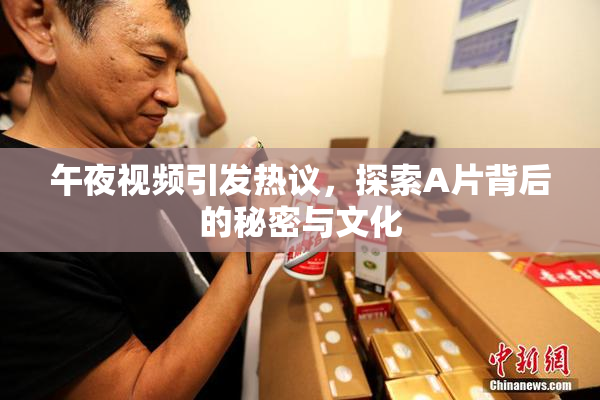 午夜视频引发热议，探索A片背后的秘密与文化