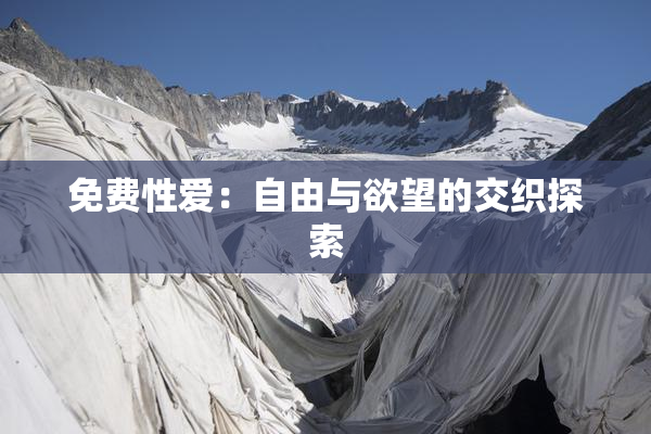 免费性爱：自由与欲望的交织探索