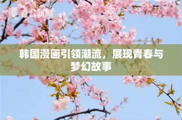 韩国漫画引领潮流，展现青春与梦幻故事