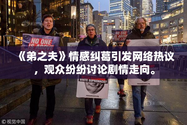《弟之夫》情感纠葛引发网络热议，观众纷纷讨论剧情走向。