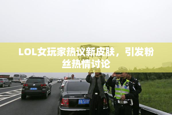 LOL女玩家热议新皮肤，引发粉丝热情讨论