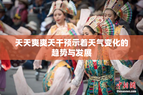 天天爽爽天干预示着天气变化的趋势与发展