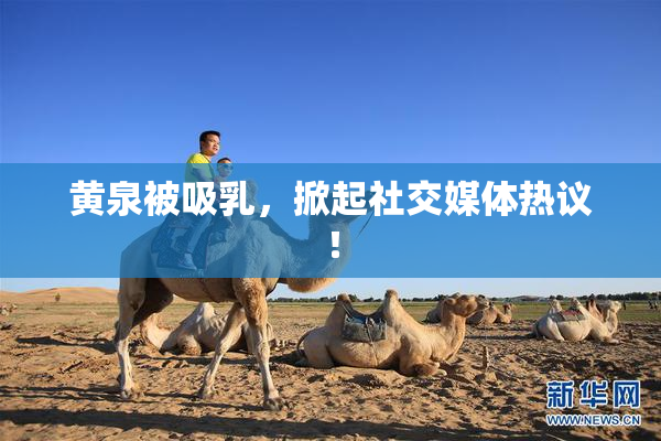 黄泉被吸乳，掀起社交媒体热议！