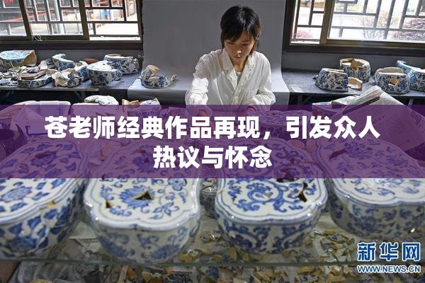 苍老师经典作品再现，引发众人热议与怀念