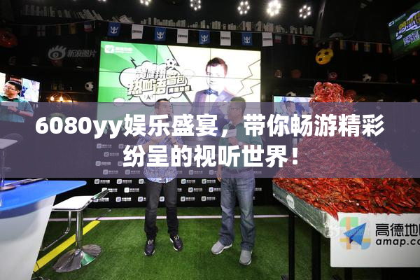 6080yy娱乐盛宴，带你畅游精彩纷呈的视听世界！