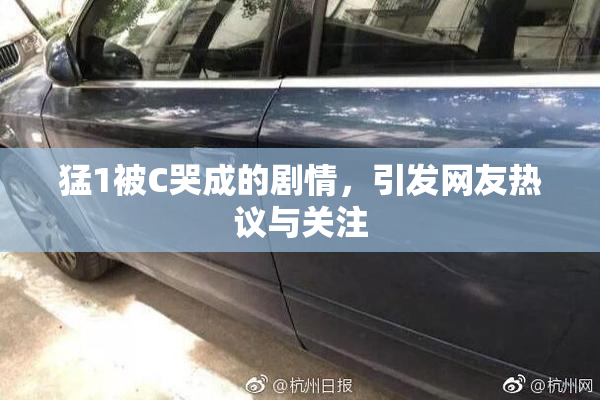 猛1被C哭成的剧情，引发网友热议与关注
