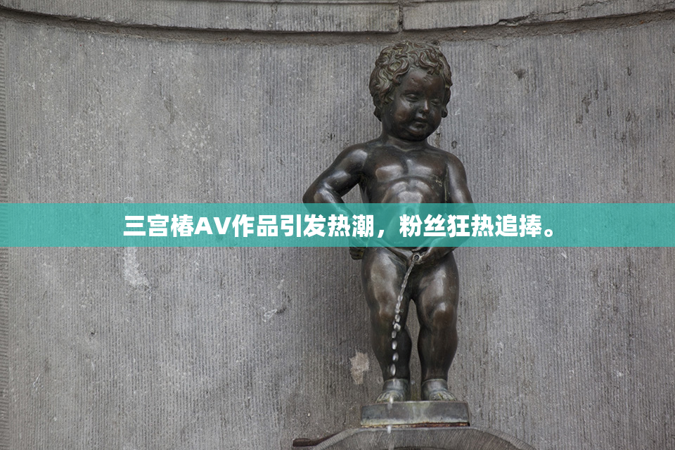 三宫椿AV作品引发热潮，粉丝狂热追捧。