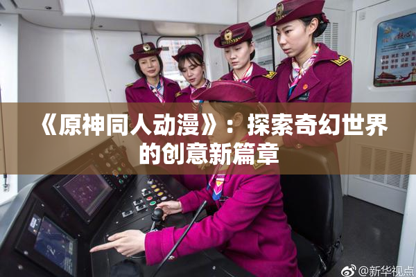《原神同人动漫》：探索奇幻世界的创意新篇章