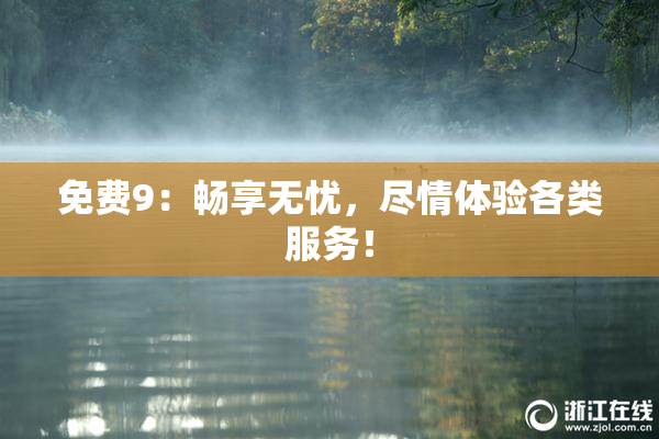 免费9：畅享无忧，尽情体验各类服务！