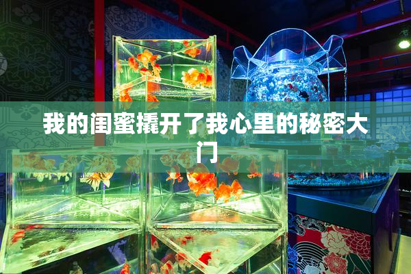 我的闺蜜撬开了我心里的秘密大门