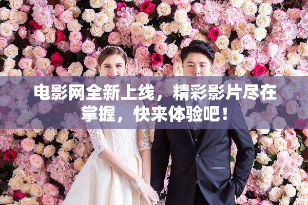 电影网全新上线，精彩影片尽在掌握，快来体验吧！