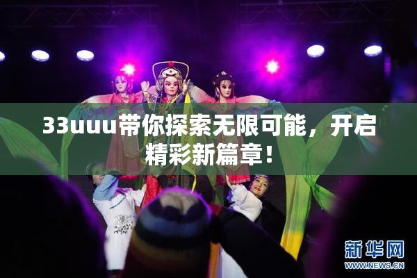 33uuu带你探索无限可能，开启精彩新篇章！