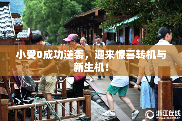 小受0成功逆袭，迎来惊喜转机与新生机！