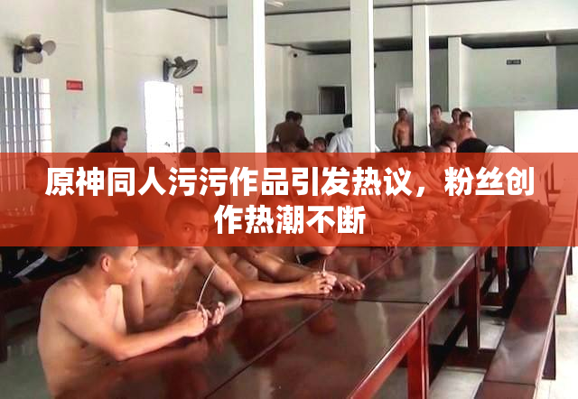 原神同人污污作品引发热议，粉丝创作热潮不断