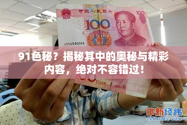 91色秘？揭秘其中的奥秘与精彩内容，绝对不容错过！