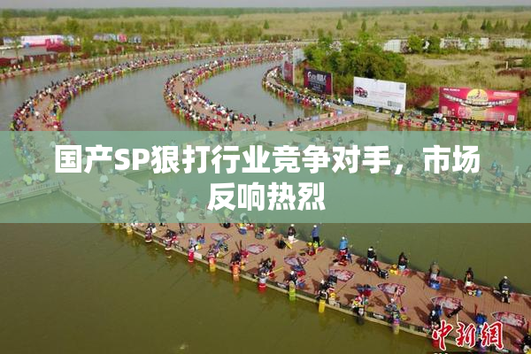 国产SP狠打行业竞争对手，市场反响热烈
