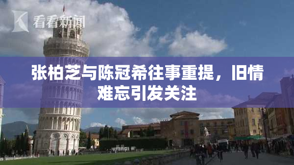 张柏芝与陈冠希往事重提，旧情难忘引发关注