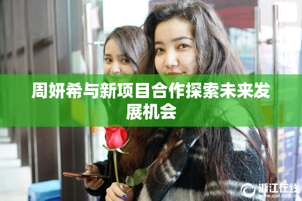 周妍希与新项目合作探索未来发展机会